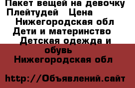 Пакет вещей на девочку Плейтудей › Цена ­ 1 000 - Нижегородская обл. Дети и материнство » Детская одежда и обувь   . Нижегородская обл.